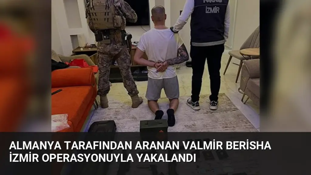 Almanya tarafından aranan Valmir Berisha İzmir operasyonuyla yakalandı