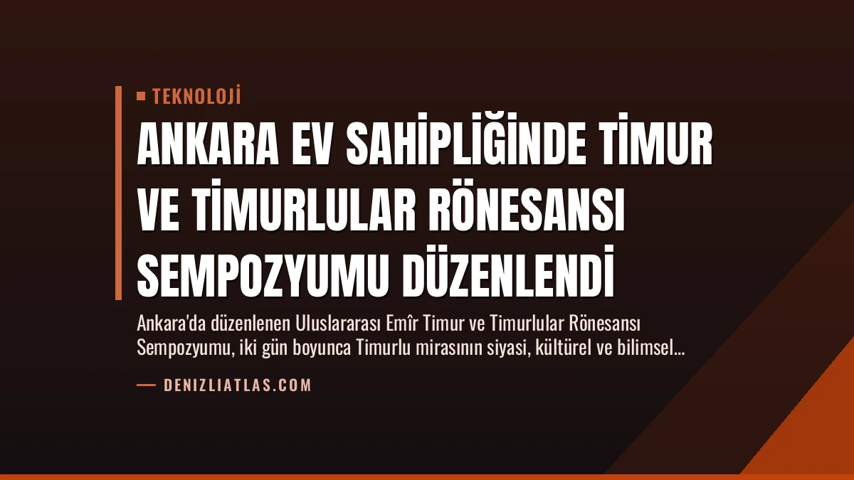 Ankara Ev Sahipliğinde Timur ve Timurlular Rönesansı Sempozyumu Düzenlendi
