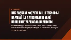BTK Başkanı Koçyiğit Milli Teknoloji Hamlesi ile Yatırımların Yerli Ürünlerle Yapılacağını Bildirdi
