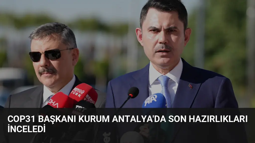 COP31 Başkanı Kurum Antalya'da Son Hazırlıkları İnceledi