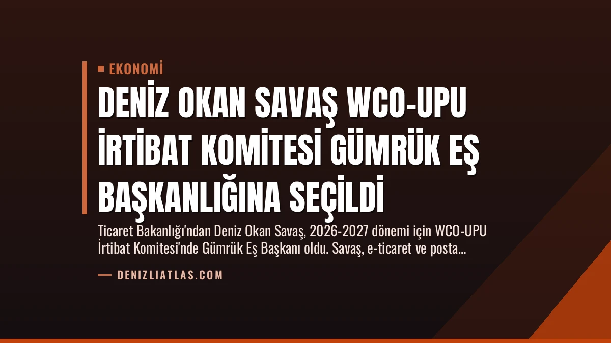 Deniz Okan Savaş WCO-UPU İrtibat Komitesi Gümrük Eş Başkanlığına Seçildi