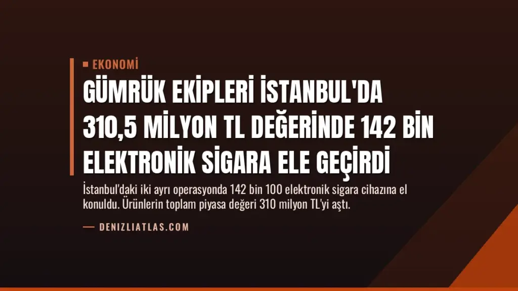 Gümrük Ekipleri İstanbul'da 310,5 Milyon TL Değerinde 142 Bin Elektronik Sigara Ele Geçirdi