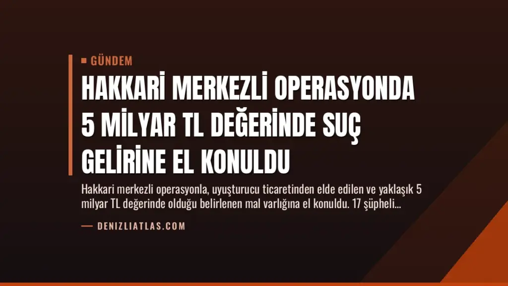 Hakkari Merkezli Operasyonda 5 Milyar TL Değerinde Suç Gelirine El Konuldu