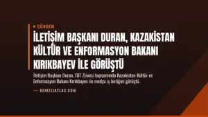 İletişim Başkanı Duran, Kazakistan Kültür ve Enformasyon Bakanı Kırıkbayev ile görüştü