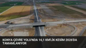 Konya Çevre Yolu’nda 16,1 Km’lik Kesim 2026’da Tamamlanıyor