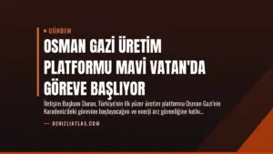 Osman Gazi Üretim Platformu Mavi Vatan'da Göreve Başlıyor