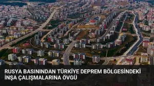 Rusya Basınından Türkiye Deprem Bölgesindeki İnşa Çalışmalarına Övgü