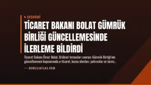 Ticaret Bakanı Bolat Gümrük Birliği Güncellemesinde İlerleme Bildirdi