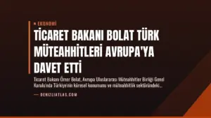 Ticaret Bakanı Bolat Türk Müteahhitleri Avrupa’ya Davet Etti