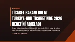Ticaret Bakanı Bolat Türkiye-ABD Ticaretinde 2028 Hedefini Açıkladı