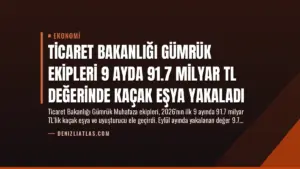 Ticaret Bakanlığı Gümrük Ekipleri 9 Ayda 91.7 Milyar TL Değerinde Kaçak Eşya Yakaladı