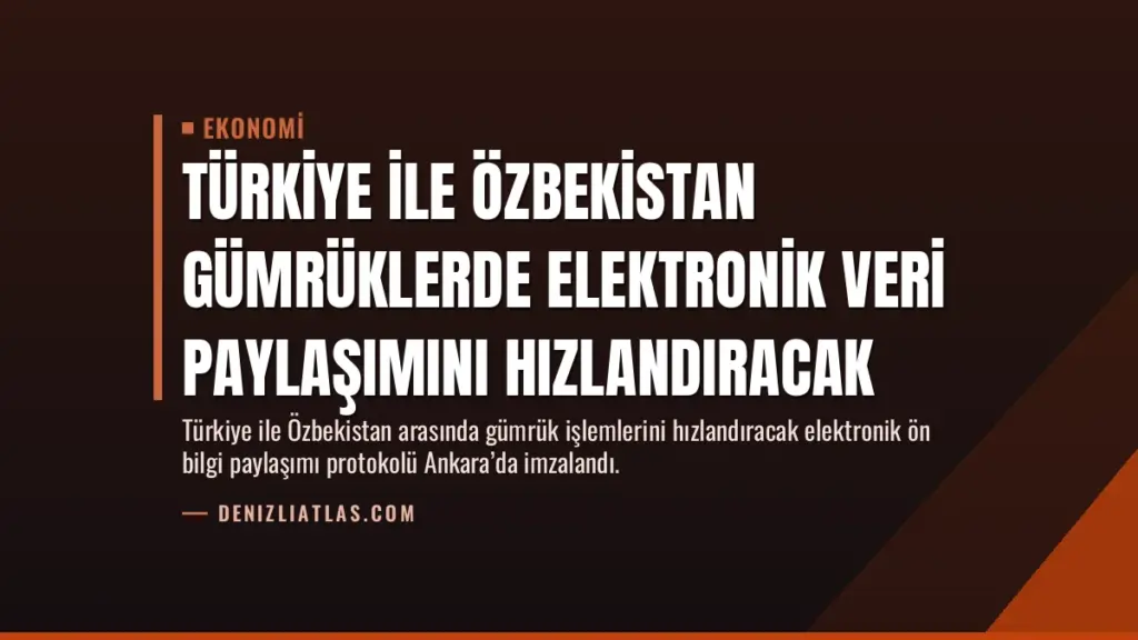 Türkiye ile Özbekistan Gümrüklerde Elektronik Veri Paylaşımını Hızlandıracak