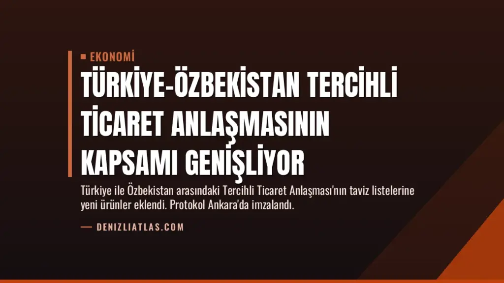 Türkiye-Özbekistan Tercihli Ticaret Anlaşmasının Kapsamı Genişliyor