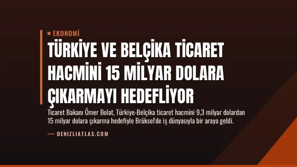 Türkiye ve Belçika Ticaret Hacmini 15 Milyar Dolara Çıkarmayı Hedefliyor